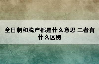 全日制和脱产都是什么意思 二者有什么区别